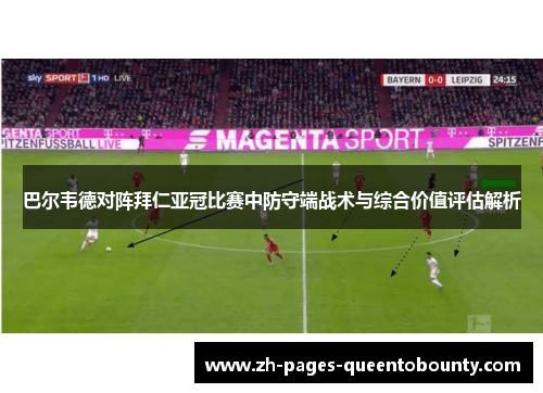 巴尔韦德对阵拜仁亚冠比赛中防守端战术与综合价值评估解析