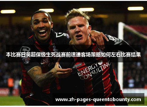 本比赛日英超保级生死战赛前速递客场策略如何左右比赛结果