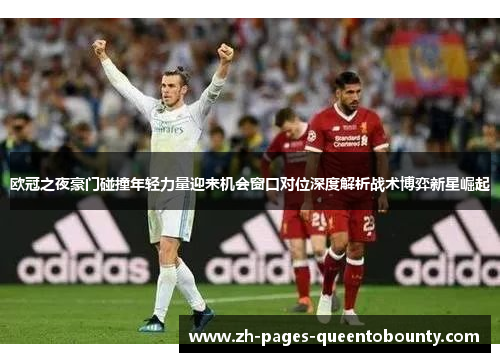 欧冠之夜豪门碰撞年轻力量迎来机会窗口对位深度解析战术博弈新星崛起