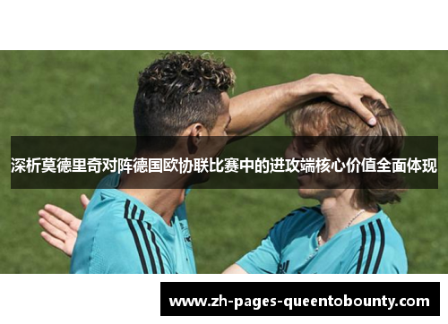 深析莫德里奇对阵德国欧协联比赛中的进攻端核心价值全面体现
