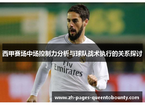 西甲赛场中场控制力分析与球队战术执行的关系探讨