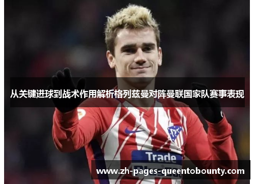 从关键进球到战术作用解析格列兹曼对阵曼联国家队赛事表现