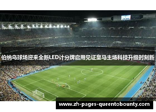 伯纳乌球场迎来全新LED计分牌启用见证皇马主场科技升级时刻新