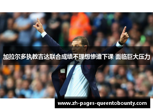 加拉尔多执教吉达联合成绩不理想惨遭下课 面临巨大压力