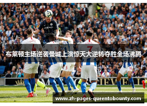 布莱顿主场逆袭曼城上演惊天大逆转夺胜全场沸腾