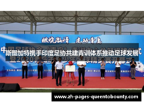 斯图加特携手印度足协共建青训体系推动足球发展 斯图加特携手印度足协共建青训体系推动足球发展