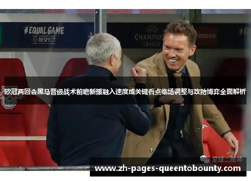 欧冠两回合黑马晋级战术前瞻新援融入速度成关键看点临场调整与攻防博弈全面解析 欧冠两回合黑马晋级战术前瞻新援融入速度成关键看点临场调整与攻防博弈全面解析