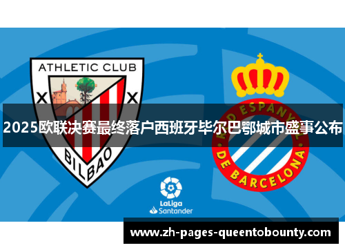 2025欧联决赛最终落户西班牙毕尔巴鄂城市盛事公布 2025欧联决赛最终落户西班牙毕尔巴鄂城市盛事公布