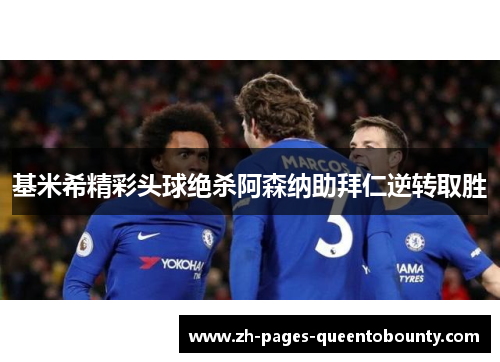 基米希精彩头球绝杀阿森纳助拜仁逆转取胜 基米希精彩头球绝杀阿森纳助拜仁逆转取胜