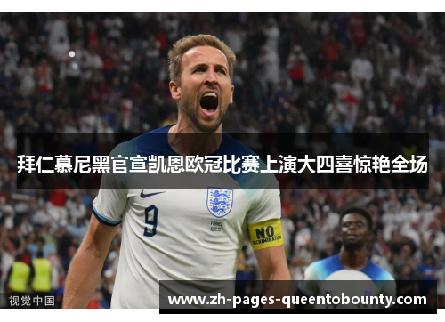 拜仁慕尼黑官宣凯恩欧冠比赛上演大四喜惊艳全场