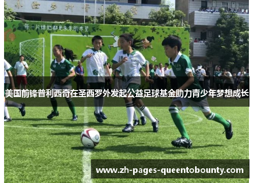 美国前锋普利西奇在圣西罗外发起公益足球基金助力青少年梦想成长