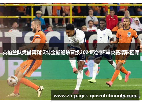 英格兰队凭借奥利沃特金斯绝杀晋级2024欧洲杯半决赛精彩回顾