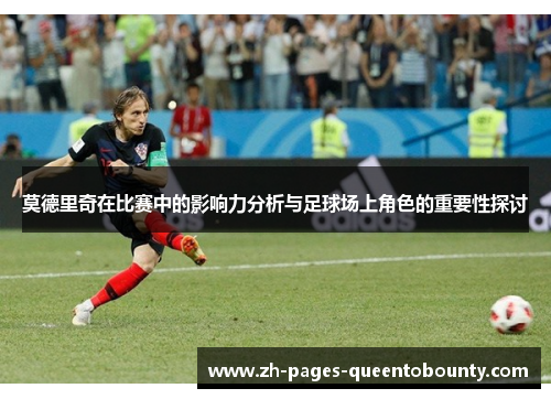 莫德里奇在比赛中的影响力分析与足球场上角色的重要性探讨