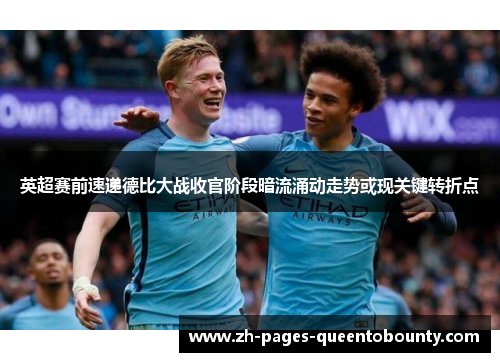 英超赛前速递德比大战收官阶段暗流涌动走势或现关键转折点