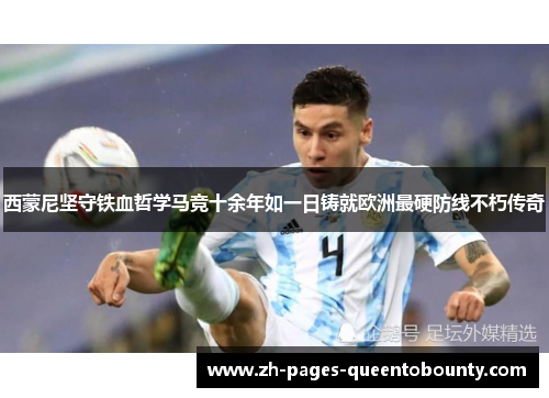 西蒙尼坚守铁血哲学马竞十余年如一日铸就欧洲最硬防线不朽传奇