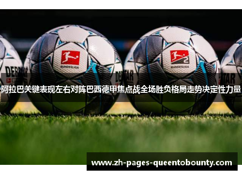 阿拉巴关键表现左右对阵巴西德甲焦点战全场胜负格局走势决定性力量