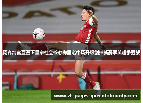 阿森纳官宣签下皇家社会核心梅里诺中场升级剑指新赛季英超争冠战
