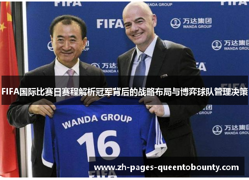 FIFA国际比赛日赛程解析冠军背后的战略布局与博弈球队管理决策