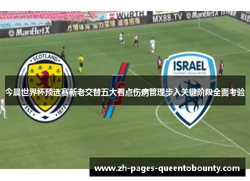 今晨世界杯预选赛新老交替五大看点伤病管理步入关键阶段全面考验