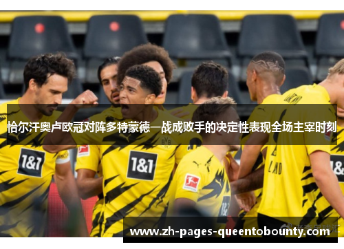 恰尔汗奥卢欧冠对阵多特蒙德一战成败手的决定性表现全场主宰时刻