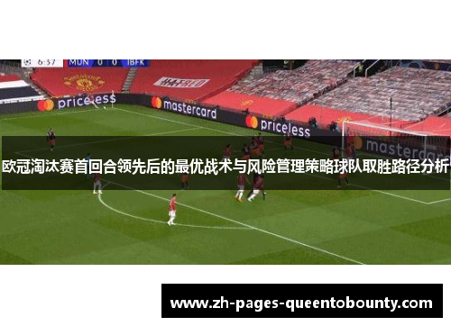 欧冠淘汰赛首回合领先后的最优战术与风险管理策略球队取胜路径分析