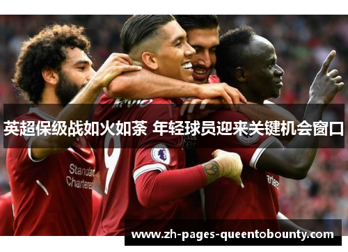 英超保级战如火如荼 年轻球员迎来关键机会窗口 英超保级战如火如荼 年轻球员迎来关键机会窗口