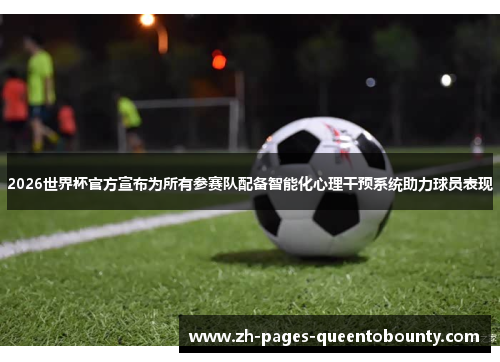 2026世界杯官方宣布为所有参赛队配备智能化心理干预系统助力球员表现 2026世界杯官方宣布为所有参赛队配备智能化心理干预系统助力球员表现