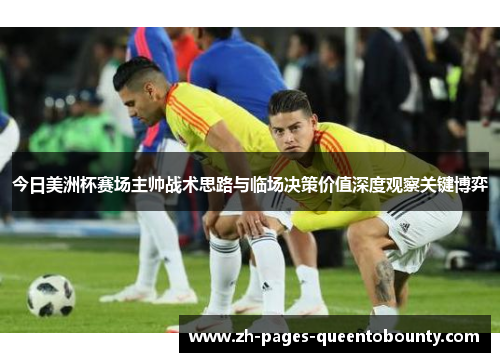 今日美洲杯赛场主帅战术思路与临场决策价值深度观察关键博弈