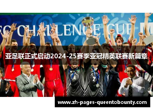 亚足联正式启动2024-25赛季亚冠精英联赛新篇章 亚足联正式启动2024-25赛季亚冠精英联赛新篇章