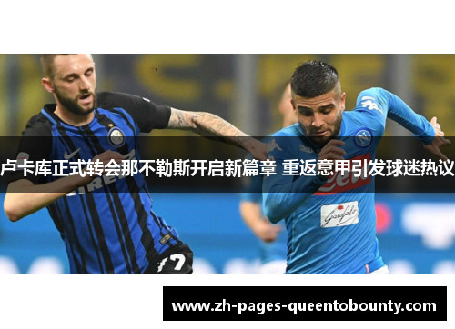 卢卡库正式转会那不勒斯开启新篇章 重返意甲引发球迷热议