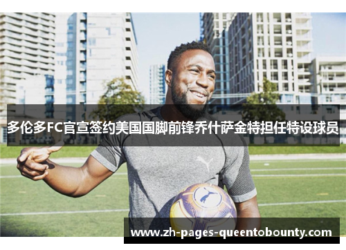 多伦多FC官宣签约美国国脚前锋乔什萨金特担任特设球员