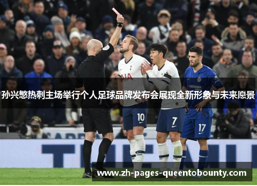 孙兴慜热刺主场举行个人足球品牌发布会展现全新形象与未来愿景