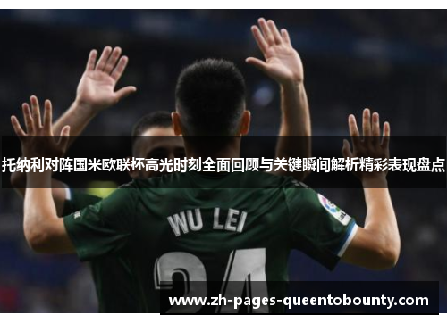 托纳利对阵国米欧联杯高光时刻全面回顾与关键瞬间解析精彩表现盘点 托纳利对阵国米欧联杯高光时刻全面回顾与关键瞬间解析精彩表现盘点