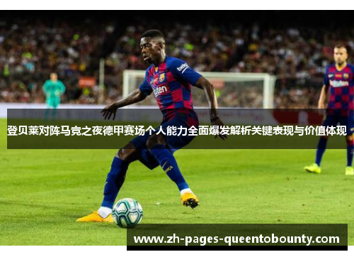 登贝莱对阵马竞之夜德甲赛场个人能力全面爆发解析关键表现与价值体现 登贝莱对阵马竞之夜德甲赛场个人能力全面爆发解析关键表现与价值体现