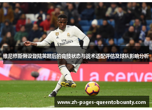 维尼修斯假设登陆英超后的竞技状态与战术适配评估及球队影响分析