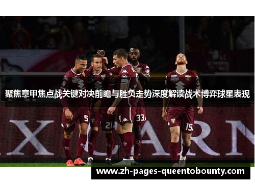 聚焦意甲焦点战关键对决前瞻与胜负走势深度解读战术博弈球星表现 聚焦意甲焦点战关键对决前瞻与胜负走势深度解读战术博弈球星表现
