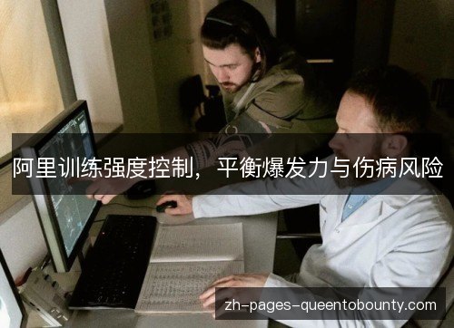 阿里训练强度控制,平衡爆发力与伤病风险 阿里训练强度控制,平衡爆发力与伤病风险