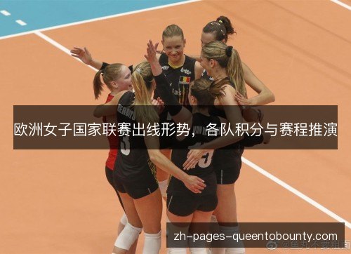 欧洲女子国家联赛出线形势,各队积分与赛程推演 欧洲女子国家联赛出线形势,各队积分与赛程推演