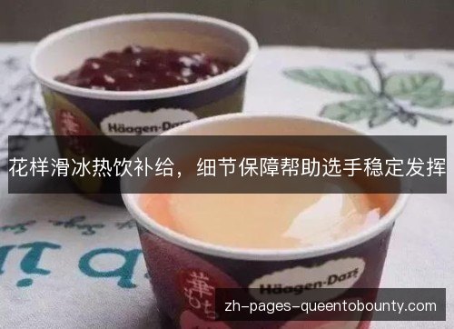 花样滑冰热饮补给,细节保障帮助选手稳定发挥 花样滑冰热饮补给,细节保障帮助选手稳定发挥